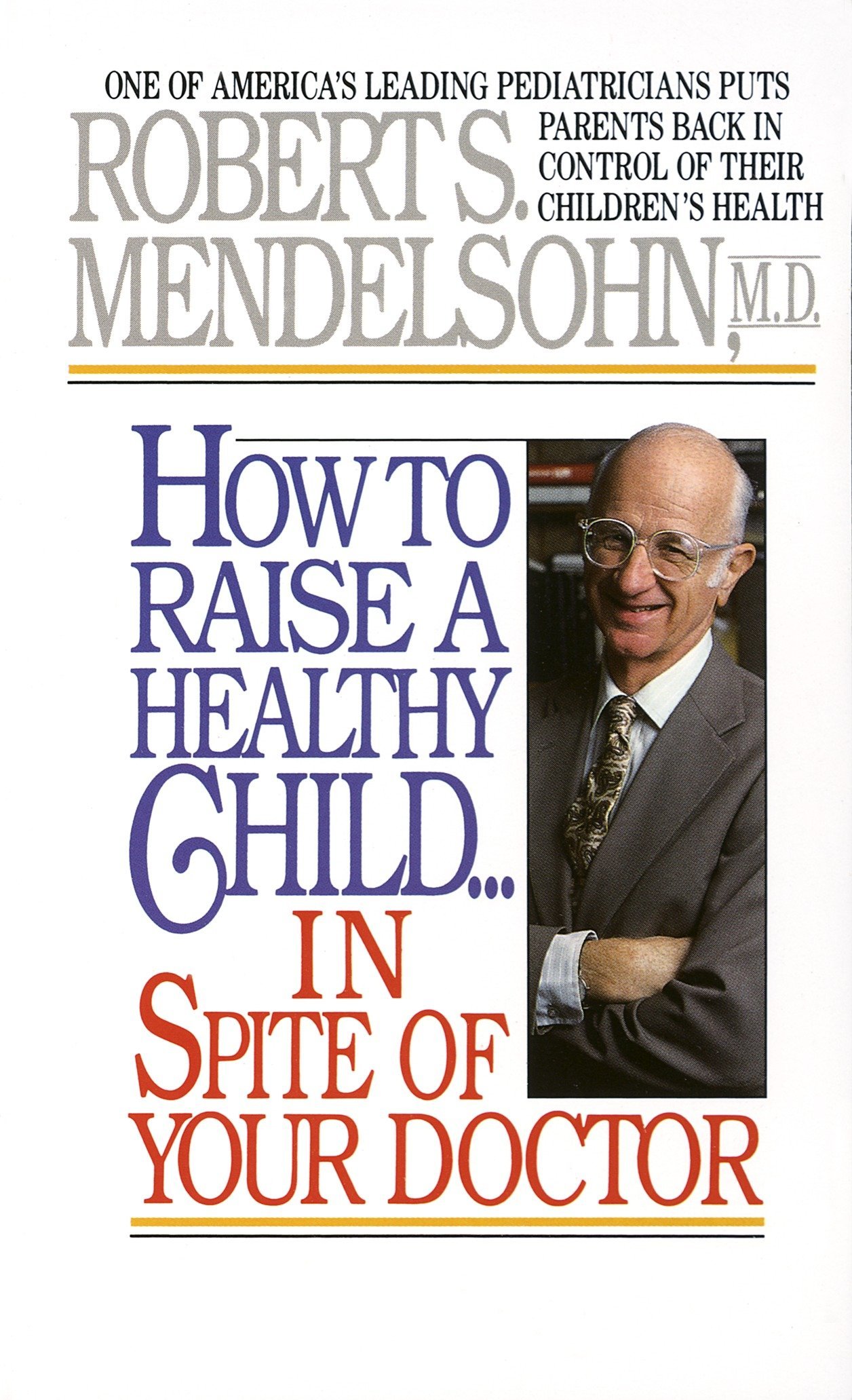 Robert S. Mendelsohn MD's How to Raise a Healthy Child in Spite inspite of Your Doctor: One of America's Leading Pediatricians Puts Parents Back in Control of Their Children's Health Robert S. Mendelsohn MD