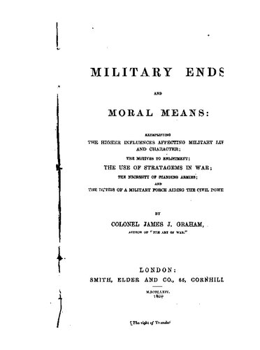 Military Ends and Moral Means: Exemplifying the Higher Influences Affecting Military Life and Character; The Motives of Enlistment; The Strategems of War; The Necessity of Standing Armies; and The Duties of a Military Force Aiding the Civil Power