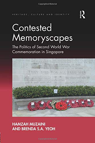 Contested Memoryscapes: The Politics of Second World War Commemoration in Singapore (Heritage, Culture and Identity)