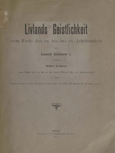 Livlands Geistlichkeit vom Ende des 12. bis ins 16. Jahrhundert. Dritter Nachtrag, vom Ende des 12. bis in das letzte Drittel des 16. Jahrhunderts. Separatabdruck aus dem Jahrbuch für Genealogie, Heraldik und Sphragistik, Jahrgang 1911/12