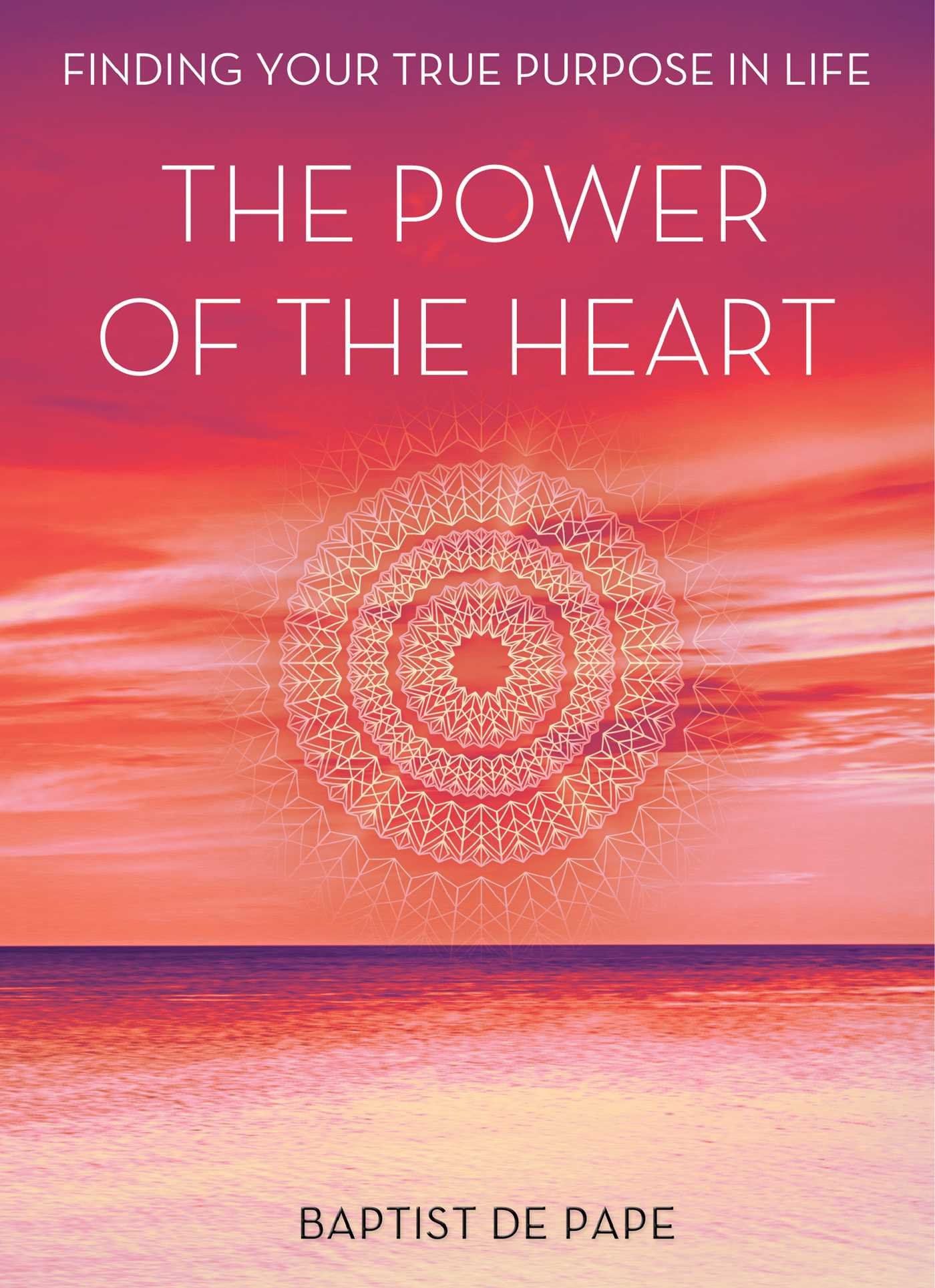 The Power of the Heart: Finding Your True Purpose in Life with today's greatest spiritual teachers - Baptist de Pape,  Eckhart Tolle, Maya Angelou, Deepak Chopra, Paulo Coelho, Isabel Allende, Marci Shimoff, Marianne Williamson, Gary Zukav, Neale Donald Walsch, Michael Beckwith, Ruediger Schache, Linda Francis, Joe Dispenza, John Gray, Jane Goodall, Howard Martin, Rollin McCraty, Dean Shrock