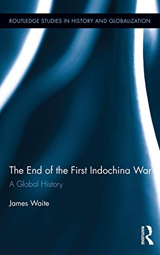 The End of the First Indochina War: A Global History