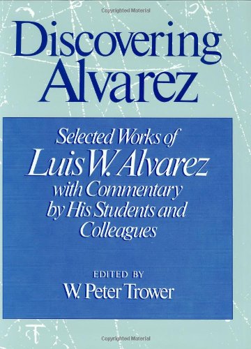 Discovering Alvarez: Selected Works of Luis W. Alvarez with Commentary by His Students and Colleagues