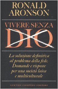 Vivere senza Dio. La soluzione definitiva al problema della fede. Domande e risposte per una società laica e multiculturale