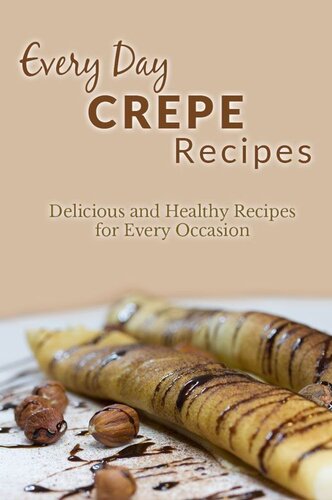 Crepe Recipes: The Complete Guide to Breakfast, Lunch, Dinner, and More