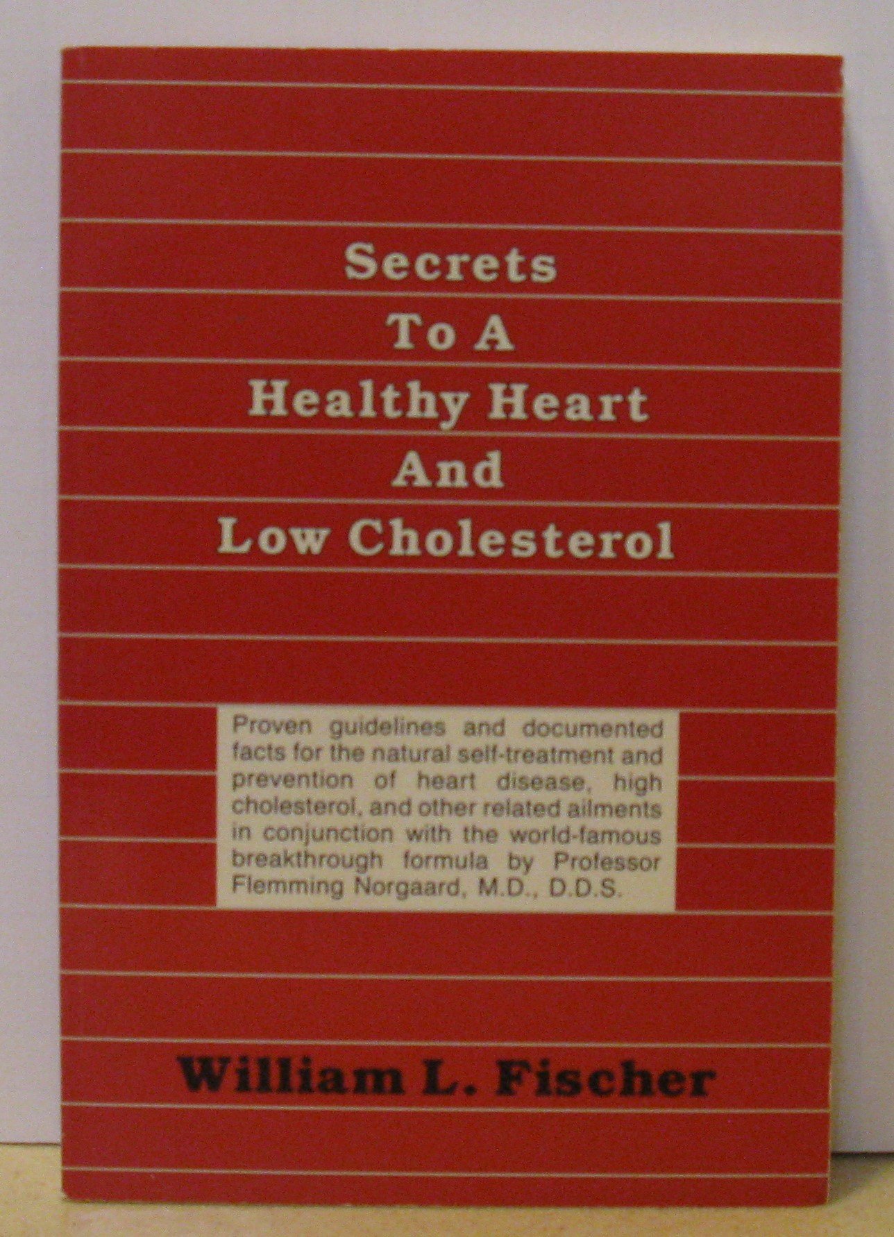 Secrets to a Healthy Heart and Low Cholesterol: Proven Guidelines and Documented Facts for the Natural Self-Treatment and Prevention of Heart Disease, High Cholesterol, and Other Related Ailments in