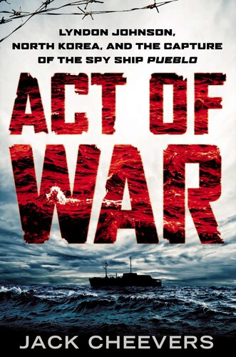 Act of War: Lyndon Johnson, North Korea, and the Capture of the Spy Ship Pueblo