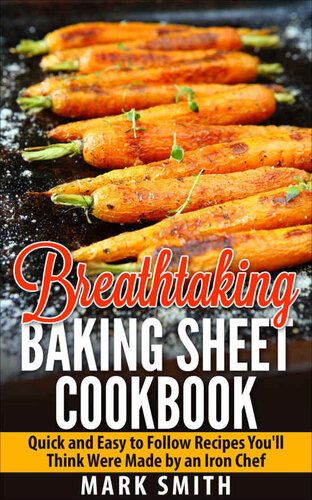 Breathtaking Baking Sheet Cookbook: Quick and Easy to Follow Recipes You'll Think Were Made by an Iron Chef