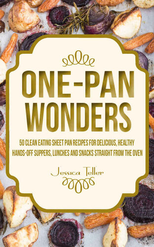 One-Pan Wonders: 50 Clean Eating Sheet Pan Recipes for Delicious, Healthy Hands-Off Suppers, Lunches and Snacks Straight From the Oven
