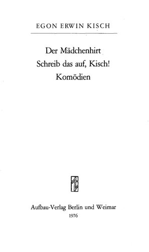 Der Mädchenhirt. – Schreib das auf, Kisch! – Komödien