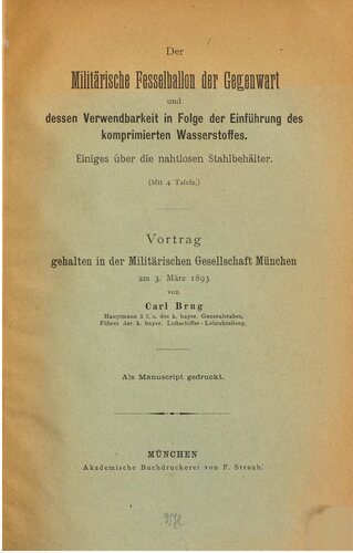 Der militärische Fesselballon der Gegenwart und dessen Verwendung in Folge der Einführung des komprimierten Wasserstoffes ; einiges über die nahtlosen Stahlbehälter : Vortrag gehalten in der Militärischen Gesellschaft München am 3. März 1893