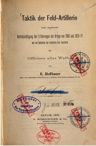 Taktik der Feld-Artillerie unter eingehender Berücksichtigung der Erfahrungen der Kriege von 1866 und 1870-71 wie des Gefechtes der Infanterie und Kavallerie für Offiziere aller Waffen