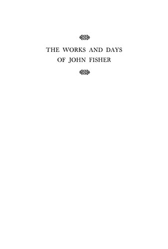 The Works and Days of John Fisher An Introduction to the Position of St. John Fisher (1469-1535), Bishop of Rochester, in the English Renaissance and the Reformation