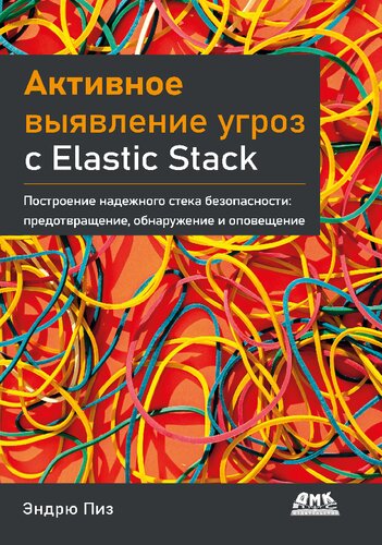 Активное выявление угроз с Elastic Stack. Построение надежного стека безопасности: предотвращение, обнаружение и оповещение
