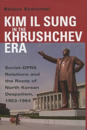 Kim Il Sung in the Khrushchev Era: Soviet-DPRK Relations and the Roots of North Korean Despotism, 1953-1964 (Cold War International History Project Series)