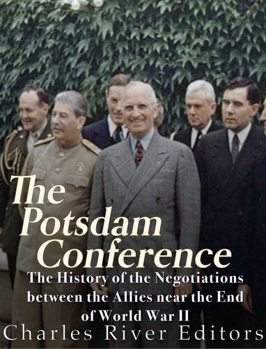 The Potsdam Conference: The History of the Negotiations Between the Allies Near the End of World War II