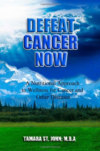 Defeat Cancer Now: A Nutritional Approach to Wellness for Cancer and Other Diseases (Gerson Therapy, Budwig Protocol, B17, etc)