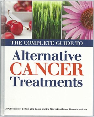 Alternative Cancer Research Institute : The Complete Guide to Alternative Cancer Treatments from Alternative Cancer Research Institute and Bottom Line Books Publication