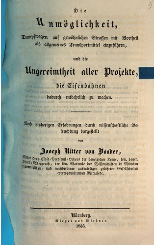Die Unnmöglichkeit Dampfwagen auf gewöhnlichen Straßen mit Vorteil als allgemeines Transportmittel einzuführen, und die Ungereimtheit aller Projekte, die Eisenbahnen dadurch entbehrlich zu machen