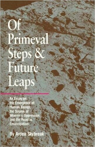 Of Primeval Steps and Future Leaps: An Essay on the Emergence of Human Beings, the Source of Women's Oppression, and the Road to Emancipation