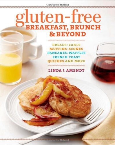 Gluten-Free Breakfast, Brunch & Beyond: Breads & Cakes * Muffins & Scones * Pancakes, Waffles & French Toast * Omelets * Quiches & More