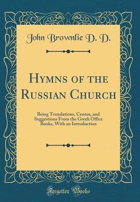 Hymns of the Russian Church: Being Translations, Centos, and Suggestions From the Greek Office Books, With an Introduction (Classic Reprint)