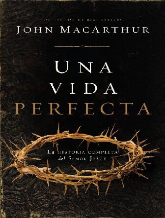 Una Vida Perfecta: La Historia Completa del Señor Jesús