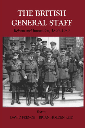 The British General Staff: Reform and Innovation, 1890–1939