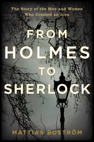 From Holmes to Sherlock: The Story of the Men and Women Who Created an Icon
