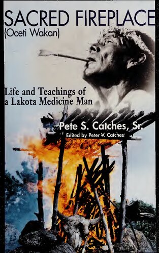 Sacred Fireplace (Oceti Wakan): Life and Teachings of a Lakota Medicine Man