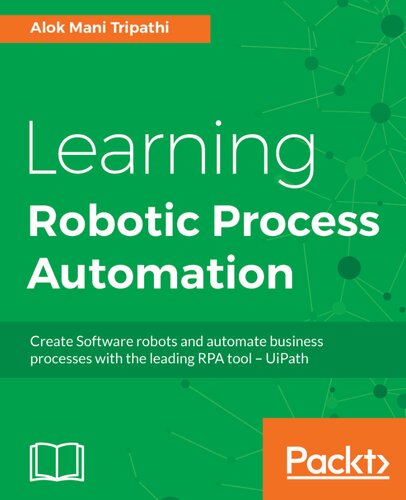 Learning Robotic Process Automation: Create Software robots and automate business processes with the leading RPA tool – UiPath