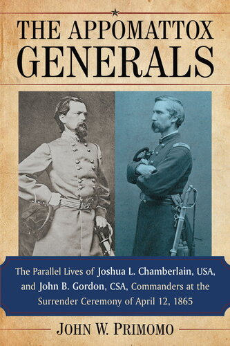 The Appomattox Generals: The Parallel Lives of Joshua L. Chamberlain, Usa, and John B. Gordon, Csa, Commanders at the Surrender Ceremony of April 12, 1865