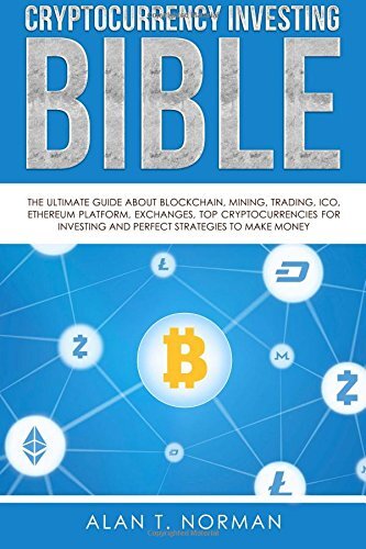 Cryptocurrency Investing Bible: The Ultimate Guide About Blockchain, Mining, Trading, ICO, Ethereum Platform, Exchanges, Top Cryptocurrencies for Investing and Perfect Strategies to Make Money