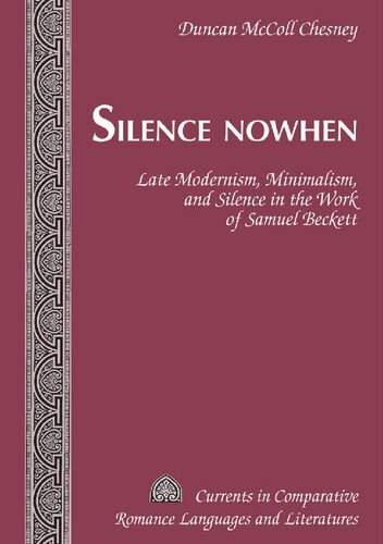 Silence Nowhen; Late Modernism, Minimalism, and Silence in the Work of Samuel Beckett (217) (Currents in Comparative Romance Languages & Literatures)