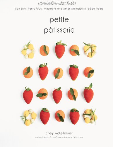 Petite Pâtisserie: Bon Bons, Petits Fours, Macarons and Other Whimsical Bite-Size Treats