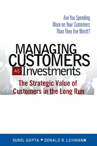 Managing Customers As Investments: The Strategic Value Of Customers In The Long Run