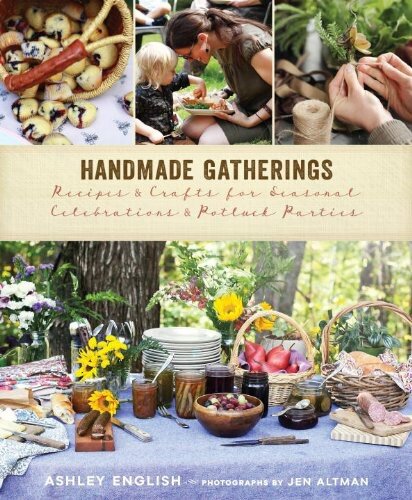 Handmade Gatherings: Recipes and Crafts for Seasonal Celebrations and Potluck Parties