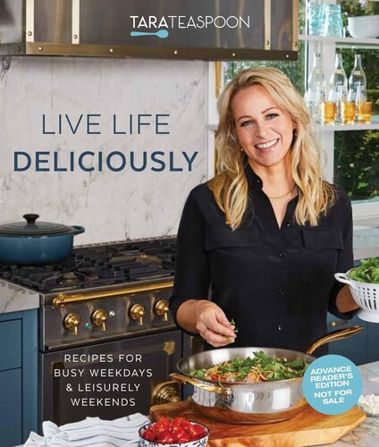 Live Life Deliciously With Tara Teaspoon: Recipes for Busy Weekdays and Leisurely Weekends
