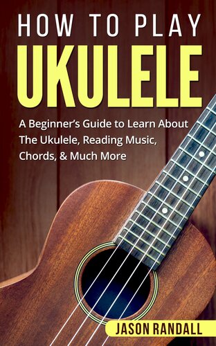 How to Play Ukulele: A Beginner’s Guide to Learn About The Ukulele, Reading Music, Chords, & Much More
