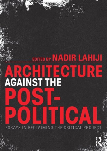 Architecture Against the Post-Political: Essays in Reclaiming the Critical Project