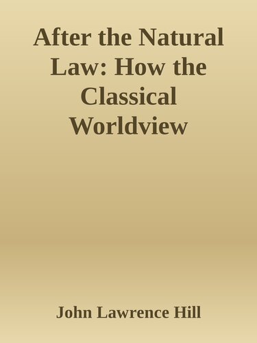 After the natural law : how the classical worldview supports our modern moral and political values