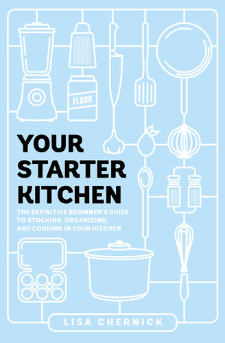 Your Starter Kitchen: The Definitive Beginner's Guide to Stocking, Organizing, and Cooking in Your Kitchen