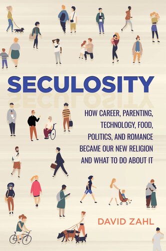 Seculosity: How Career, Parenting, Technology, Food, Politics, and Romance Became Our New Religion and What to Do about It