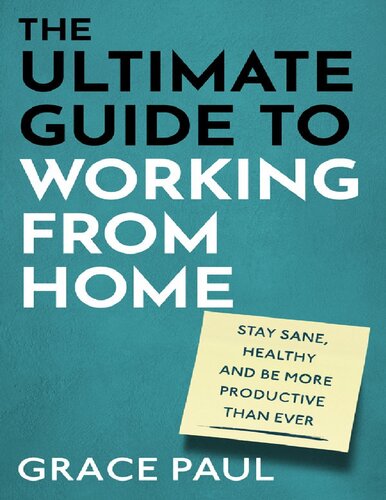 ULTIMATE GUIDE TO WORKING FROM HOME : how to stay sane, healthy and be more productive than ever.