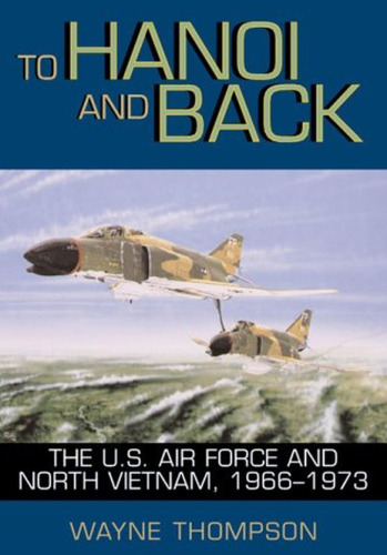 To Hanoi and Back: The United States Air Force and North Vietnam 1966–1973
