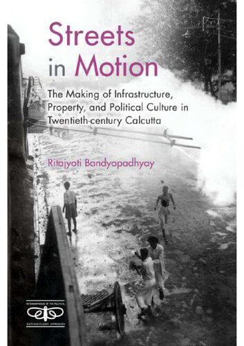 Streets in Motion: The Making of Infrastructure, Property, and Political Culture in Twentieth-century Calcutta