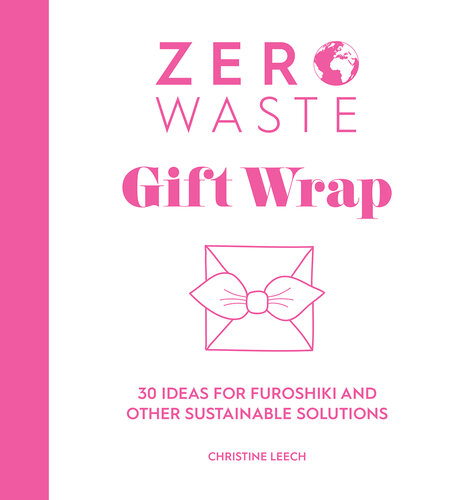 Zero Waste: Gift Wrap: 30 Ideas for Furoshiki and Other Sustainable Solutions