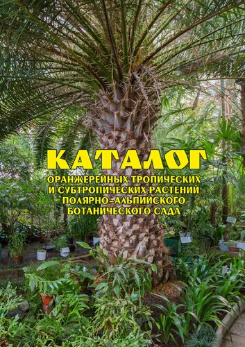 Каталог оранжерейных тропических и субтропических растений Полярно-альпийского ботанического сада =: Catalog of greenhouse tropical and subtropical plants of the Polar-Alpine botanical garden :