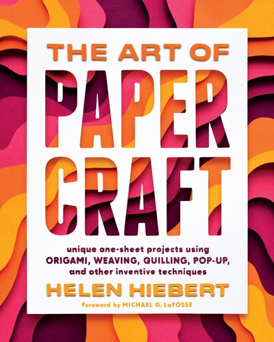 The Art of Papercraft: Unique One-Sheet Projects Using Origami, Weaving, Quilling, Pop-Up, and Other Inventive Techniques