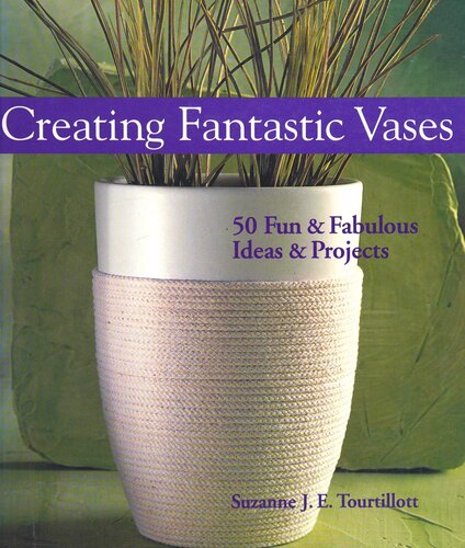 Creating Fantastic Vases: 50 Fun Fabulous Ideas Projects